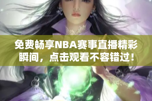 免费畅享NBA赛事直播精彩瞬间，点击观看不容错过！