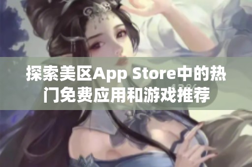 探索美区App Store中的热门免费应用和游戏推荐