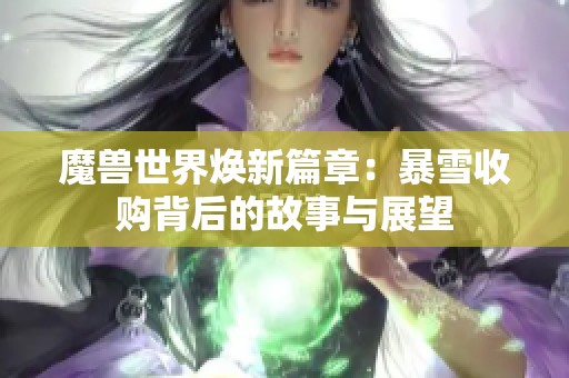 魔兽世界焕新篇章：暴雪收购背后的故事与展望