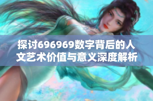 探讨696969数字背后的人文艺术价值与意义深度解析