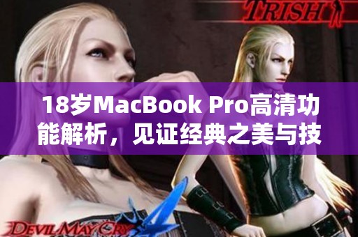 18岁MacBook Pro高清功能解析，见证经典之美与技术进步