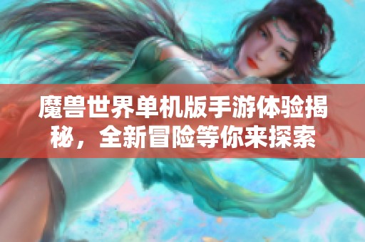 魔兽世界单机版手游体验揭秘，全新冒险等你来探索