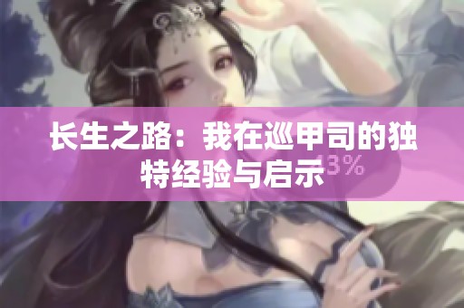 长生之路：我在巡甲司的独特经验与启示
