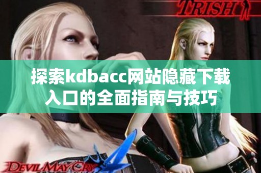 探索kdbacc网站隐藏下载入口的全面指南与技巧