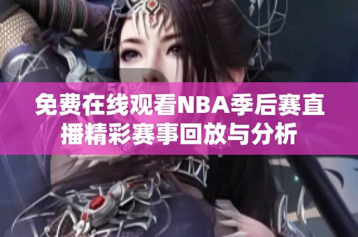 免费在线观看NBA季后赛直播精彩赛事回放与分析