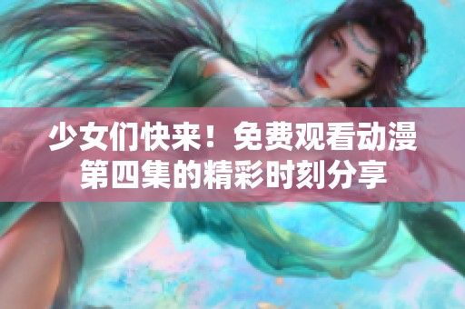 少女们快来！免费观看动漫第四集的精彩时刻分享