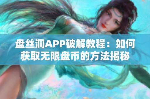 盘丝洞APP破解教程：如何获取无限盘币的方法揭秘