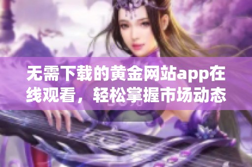 无需下载的黄金网站app在线观看，轻松掌握市场动态