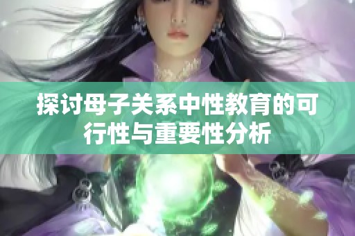 探讨母子关系中性教育的可行性与重要性分析