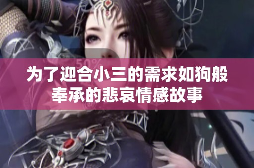 为了迎合小三的需求如狗般奉承的悲哀情感故事