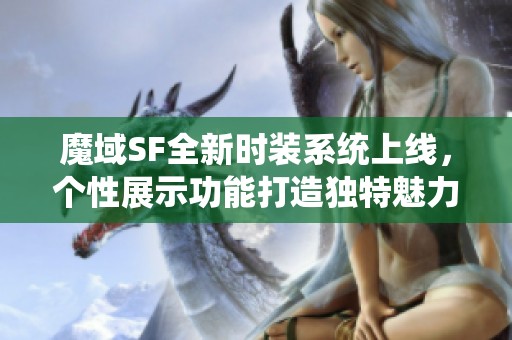 魔域SF全新时装系统上线，个性展示功能打造独特魅力