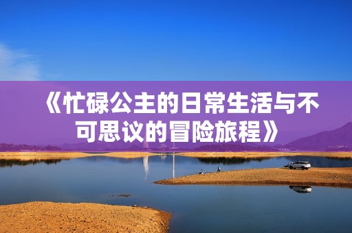 《忙碌公主的日常生活与不可思议的冒险旅程》