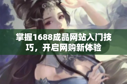 掌握1688成品网站入门技巧，开启网购新体验