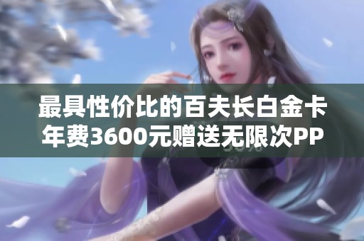 最具性价比的百夫长白金卡年费3600元赠送无限次PP卡