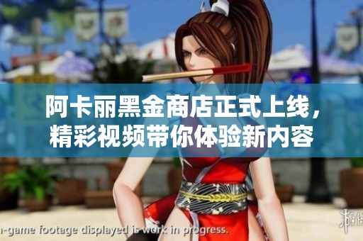 阿卡丽黑金商店正式上线，精彩视频带你体验新内容