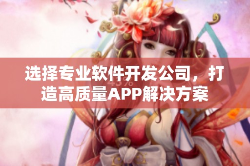 选择专业软件开发公司，打造高质量APP解决方案