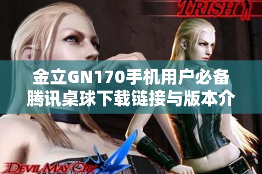 金立GN170手机用户必备腾讯桌球下载链接与版本介绍