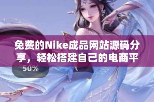 免费的Nike成品网站源码分享，轻松搭建自己的电商平台