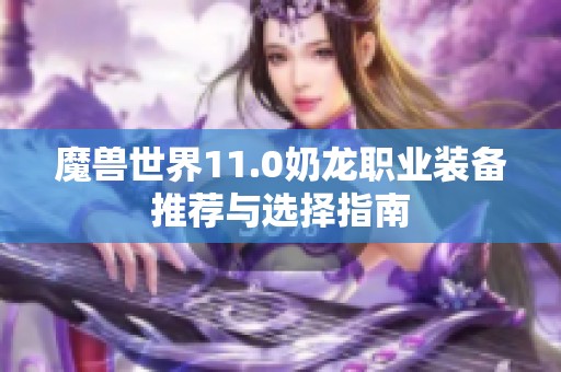 魔兽世界11.0奶龙职业装备推荐与选择指南