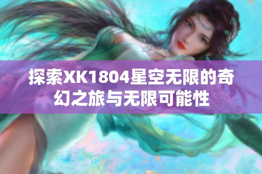 探索XK1804星空无限的奇幻之旅与无限可能性