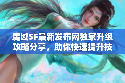 魔域SF最新发布网独家升级攻略分享，助你快速提升技能！