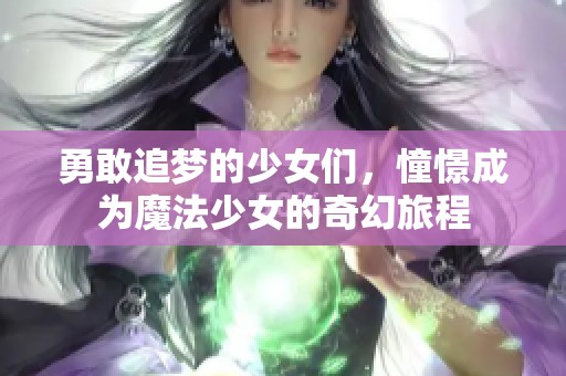 勇敢追梦的少女们，憧憬成为魔法少女的奇幻旅程