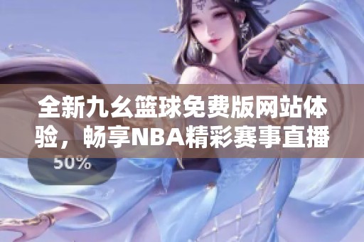 全新九幺篮球免费版网站体验，畅享NBA精彩赛事直播！