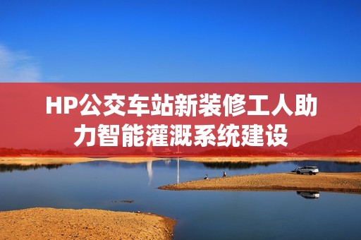 HP公交车站新装修工人助力智能灌溉系统建设