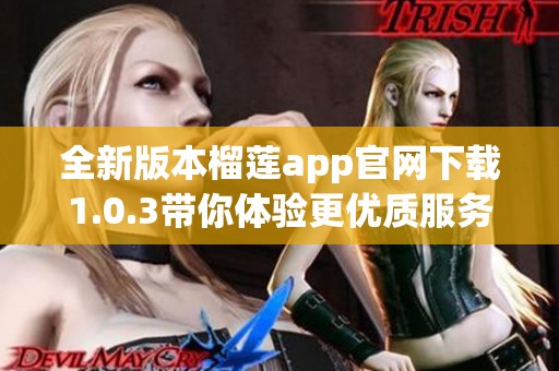 全新版本榴莲app官网下载1.0.3带你体验更优质服务