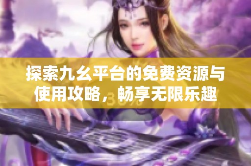 探索九幺平台的免费资源与使用攻略，畅享无限乐趣