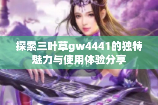 探索三叶草gw4441的独特魅力与使用体验分享