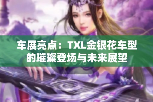 车展亮点：TXL金银花车型的璀璨登场与未来展望