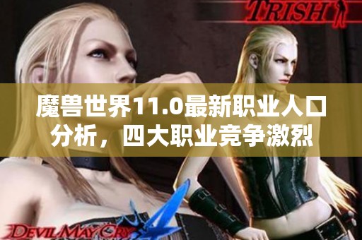 魔兽世界11.0最新职业人口分析，四大职业竞争激烈