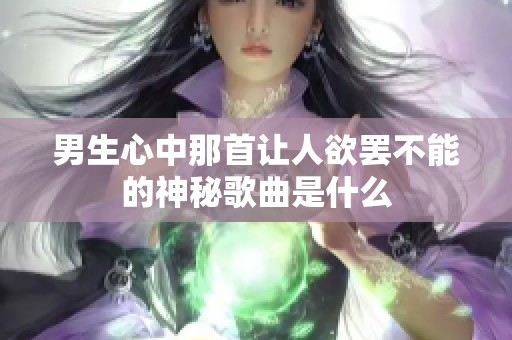 男生心中那首让人欲罢不能的神秘歌曲是什么