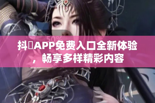 抖抈APP免费入口全新体验，畅享多样精彩内容