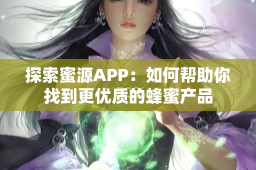 探索蜜源APP：如何帮助你找到更优质的蜂蜜产品