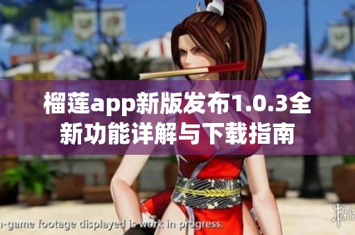 榴莲app新版发布1.0.3全新功能详解与下载指南