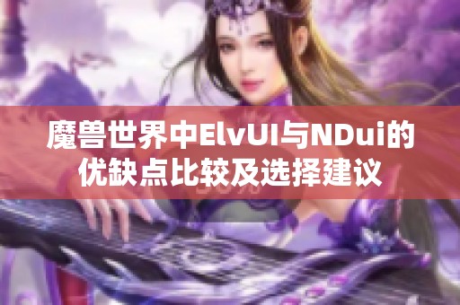 魔兽世界中ElvUI与NDui的优缺点比较及选择建议