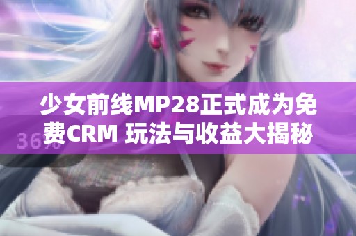 少女前线MP28正式成为免费CRM 玩法与收益大揭秘