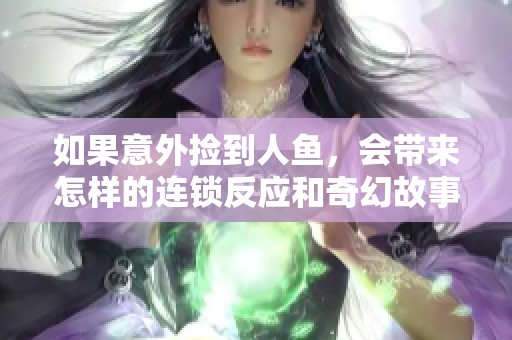 如果意外捡到人鱼，会带来怎样的连锁反应和奇幻故事