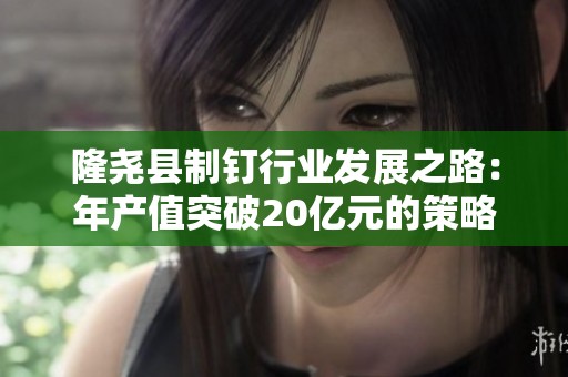 隆尧县制钉行业发展之路：年产值突破20亿元的策略与实践