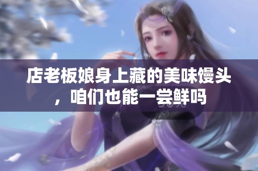 店老板娘身上藏的美味馒头，咱们也能一尝鲜吗