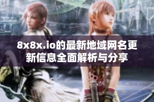 8x8x.io的最新地域网名更新信息全面解析与分享