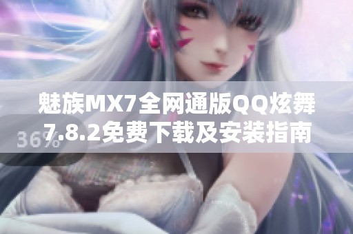 魅族MX7全网通版QQ炫舞7.8.2免费下载及安装指南