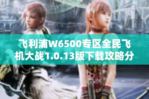 飞利浦W6500专区全民飞机大战1.0.13版下载攻略分享