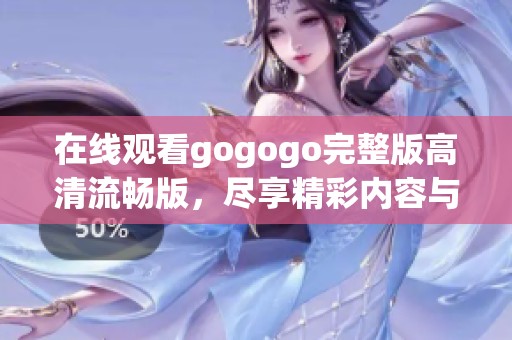 在线观看gogogo完整版高清流畅版，尽享精彩内容与视听盛宴