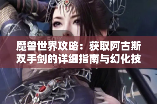 魔兽世界攻略：获取阿古斯双手剑的详细指南与幻化技巧