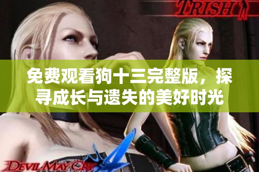 免费观看狗十三完整版，探寻成长与遗失的美好时光