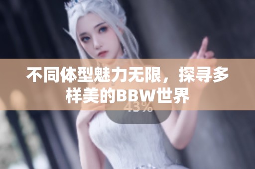 不同体型魅力无限，探寻多样美的BBW世界