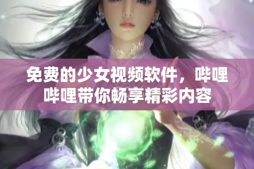 免费的少女视频软件，哔哩哔哩带你畅享精彩内容